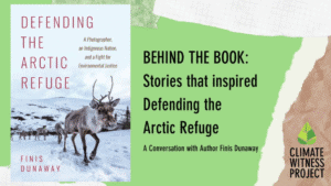 Graphic image featuring a book cover, text that reads "BEHIND THE BOOK: Stories that Inspired Defending the Arctic Refuge." and the Climate Witness Project logo in the corner.